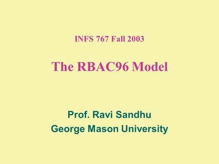 INFS 767 Fall 2003 The RBAC96 Model Prof. Ravi Sandhu George Mason University.