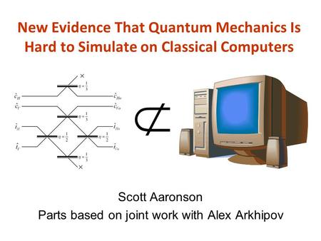 New Evidence That Quantum Mechanics Is Hard to Simulate on Classical Computers Scott Aaronson Parts based on joint work with Alex Arkhipov.