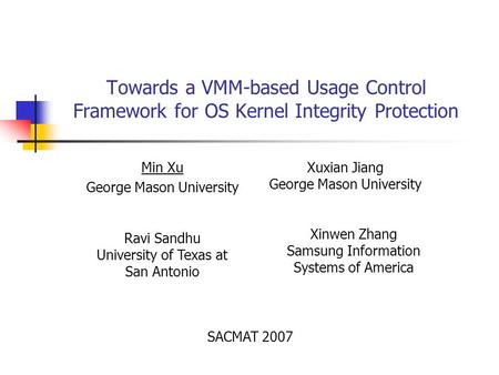 Towards a VMM-based Usage Control Framework for OS Kernel Integrity Protection Min Xu George Mason University Xuxian Jiang George Mason University Ravi.