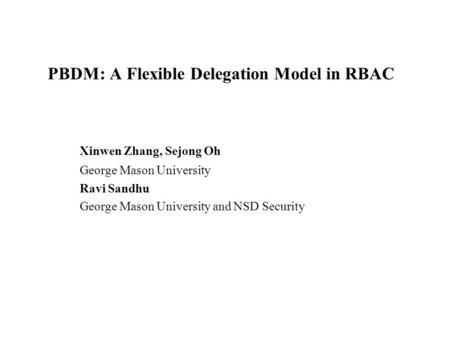 PBDM: A Flexible Delegation Model in RBAC Xinwen Zhang, Sejong Oh George Mason University Ravi Sandhu George Mason University and NSD Security.