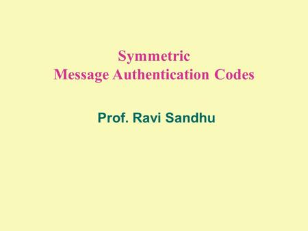 Symmetric Message Authentication Codes Prof. Ravi Sandhu.