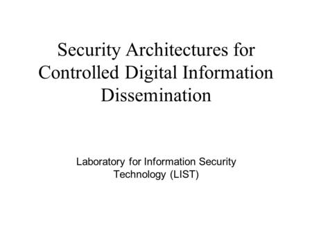 Security Architectures for Controlled Digital Information Dissemination Laboratory for Information Security Technology (LIST)