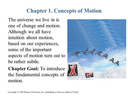 Copyright © 2008 Pearson Education, Inc., publishing as Pearson Addison-Wesley. Chapter 1. Concepts of Motion The universe we live in is one of change.