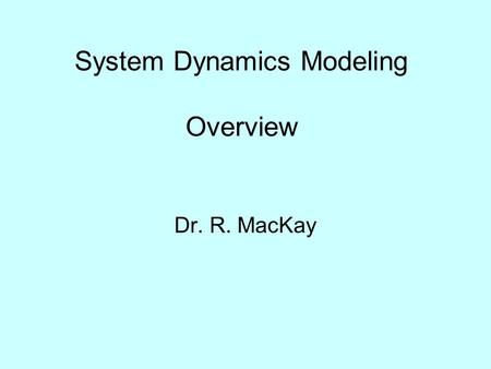 System Dynamics Modeling Overview Dr. R. MacKay. What is a Model?