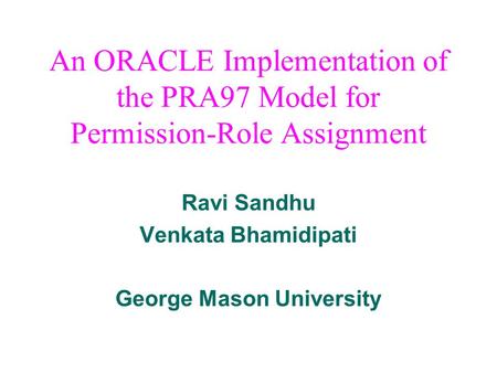 An ORACLE Implementation of the PRA97 Model for Permission-Role Assignment Ravi Sandhu Venkata Bhamidipati George Mason University.