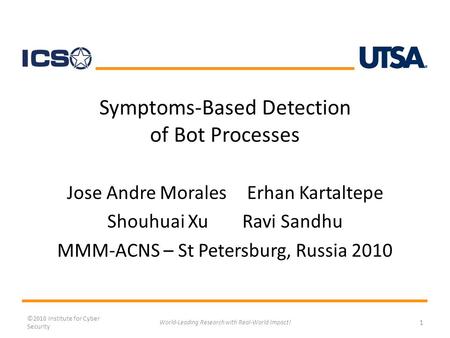 Symptoms-Based Detection of Bot Processes Jose Andre MoralesErhan Kartaltepe Shouhuai XuRavi Sandhu MMM-ACNS – St Petersburg, Russia 2010 ©2010 Institute.