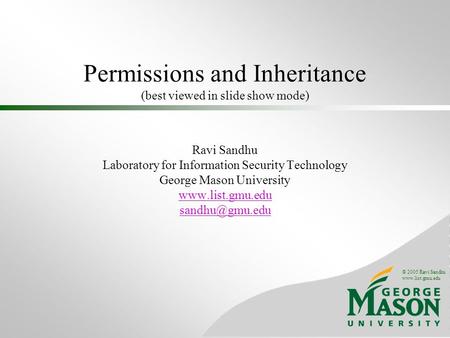 © 2005 Ravi Sandhu www.list.gmu.edu Permissions and Inheritance (best viewed in slide show mode) Ravi Sandhu Laboratory for Information Security Technology.