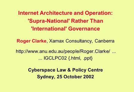 Internet Architecture and Operation: 'Supra-National' Rather Than 'International' Governance Roger Clarke, Xamax Consultancy, Canberra