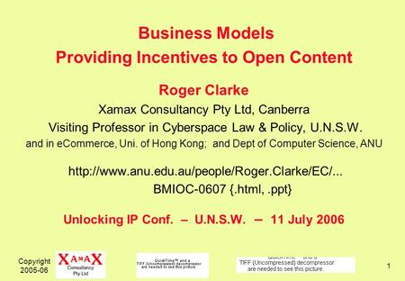 Copyright 2005-06 1 Business Models Providing Incentives to Open Content Roger Clarke Xamax Consultancy Pty Ltd, Canberra Visiting Professor in Cyberspace.