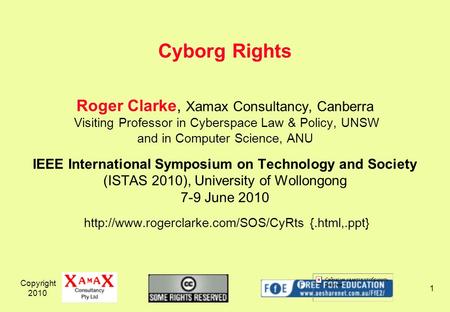 Copyright 2010 1 Roger Clarke, Xamax Consultancy, Canberra Visiting Professor in Cyberspace Law & Policy, UNSW and in Computer Science, ANU IEEE International.