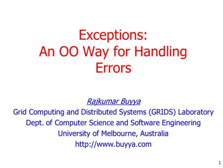 1 Exceptions: An OO Way for Handling Errors Rajkumar Buyya Grid Computing and Distributed Systems (GRIDS) Laboratory Dept. of Computer Science and Software.