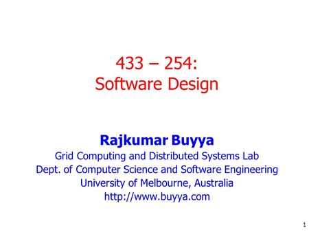 1 433 – 254: Software Design Rajkumar Buyya Grid Computing and Distributed Systems Lab Dept. of Computer Science and Software Engineering University of.