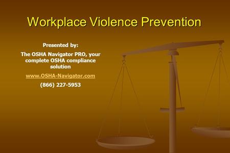 Workplace Violence Prevention Presented by: The OSHA Navigator PRO, your complete OSHA compliance solution www.OSHA-Navigator.com (866) 227-5953.