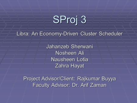 SProj 3 Libra: An Economy-Driven Cluster Scheduler Jahanzeb Sherwani Nosheen Ali Nausheen Lotia Zahra Hayat Project Advisor/Client: Rajkumar Buyya Faculty.