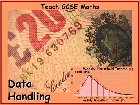 Teach GCSE Maths x x x x x x x x x x Weekly Household Income (£) f (millions) weekly household income (£) Data Handling.