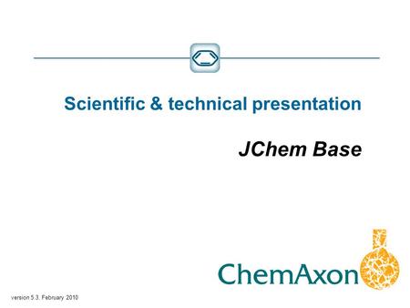 Version 5.3, February 2010 Scientific & technical presentation JChem Base.