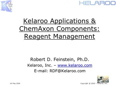 19 May 2005Copyright © 2005 – Kelaroo, Inc. Kelaroo Applications & ChemAxon Components: Reagent Management Robert D. Feinstein, Ph.D. Kelaroo, Inc. – www.kelaroo.com.