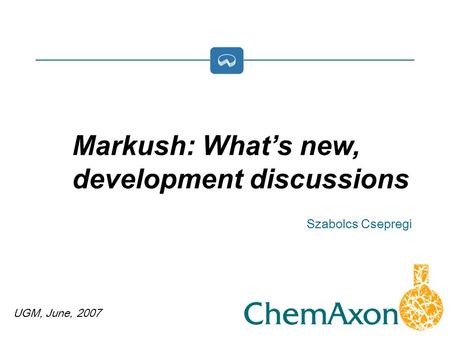 UGM, June, 2007 Szabolcs Csepregi Markush: Whats new, development discussions.