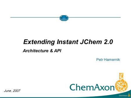 June, 2007 Petr Hamernik Extending Instant JChem 2.0 Architecture & API.