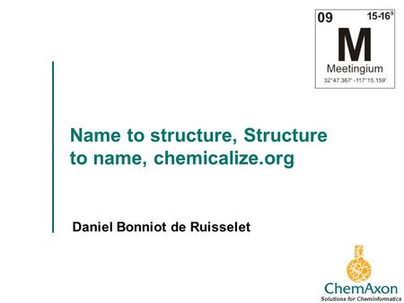 Name to structure, Structure to name, chemicalize.org Daniel Bonniot de Ruisselet Solutions for Cheminformatics.