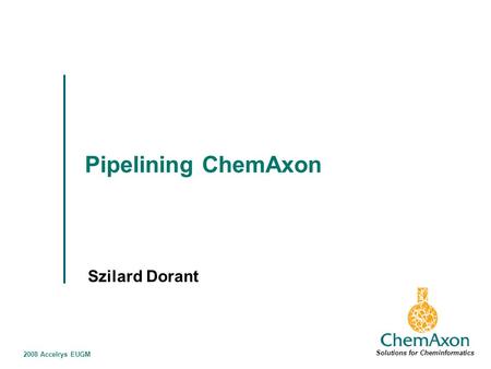 2008 Accelrys EUGM Pipelining ChemAxon Szilard Dorant Solutions for Cheminformatics.