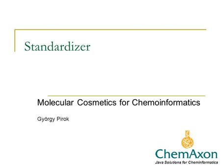 Standardizer Molecular Cosmetics for Chemoinformatics György Pirok Java Solutions for Cheminformatics.
