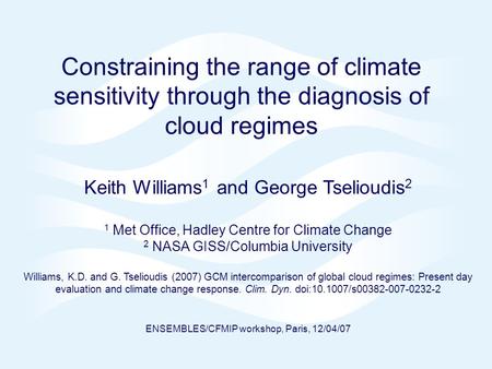 Page 1© Crown copyright 2007 Constraining the range of climate sensitivity through the diagnosis of cloud regimes Keith Williams 1 and George Tselioudis.