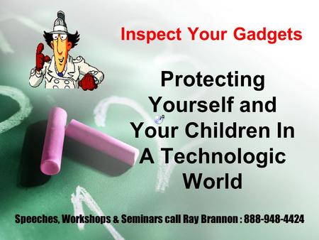 Inspect Your Gadgets Protecting Yourself and Your Children In A Technologic World Speeches, Workshops & Seminars call Ray Brannon : 888-948-4424.