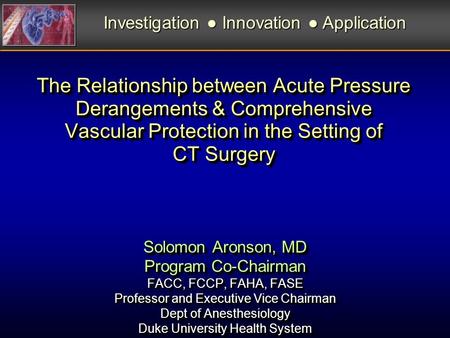 The Relationship between Acute Pressure Derangements & Comprehensive Vascular Protection in the Setting of CT Surgery Solomon Aronson, MD Program Co-Chairman.