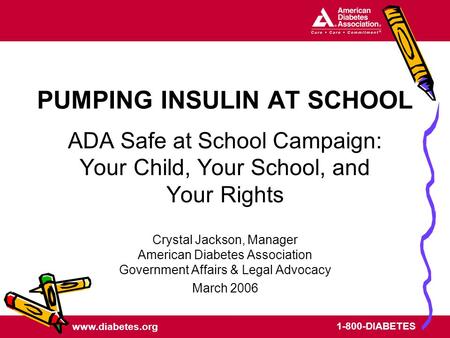 Www.diabetes.org 1-800-DIABETES PUMPING INSULIN AT SCHOOL ADA Safe at School Campaign: Your Child, Your School, and Your Rights Crystal Jackson, Manager.