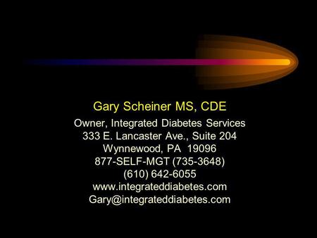 Gary Scheiner MS, CDE Owner, Integrated Diabetes Services 333 E. Lancaster Ave., Suite 204 Wynnewood, PA 19096 877-SELF-MGT (735-3648) (610) 642-6055 www.integrateddiabetes.com.