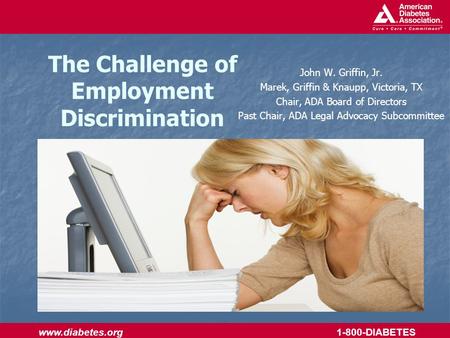 Www.diabetes.org 1-800-DIABETES The Challenge of Employment Discrimination John W. Griffin, Jr. Marek, Griffin & Knaupp, Victoria, TX Chair, ADA Board.