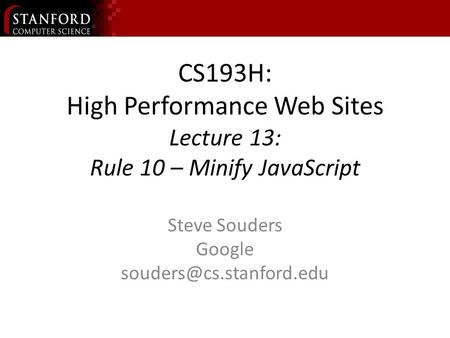 CS193H: High Performance Web Sites Lecture 13: Rule 10 – Minify JavaScript Steve Souders Google
