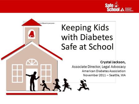 Keeping Kids with Diabetes Safe at School Keeping Kids with Diabetes Safe at School Crystal Jackson, Associate Director, Legal Advocacy American Diabetes.