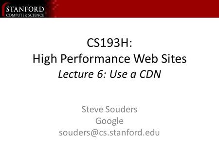 CS193H: High Performance Web Sites Lecture 6: Use a CDN Steve Souders Google