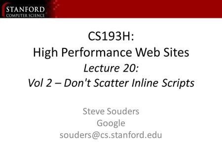 CS193H: High Performance Web Sites Lecture 20: Vol 2 – Don't Scatter Inline Scripts Steve Souders Google