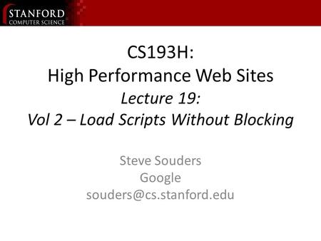 CS193H: High Performance Web Sites Lecture 19: Vol 2 – Load Scripts Without Blocking Steve Souders Google