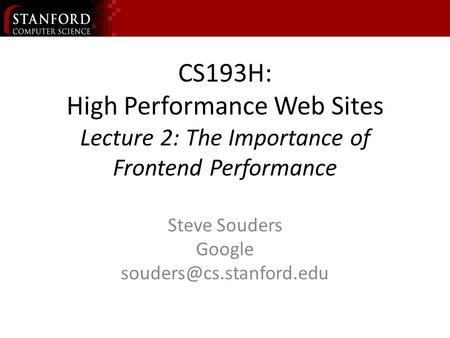 CS193H: High Performance Web Sites Lecture 2: The Importance of Frontend Performance Steve Souders Google