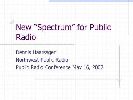 New Spectrum for Public Radio Dennis Haarsager Northwest Public Radio Public Radio Conference May 16, 2002.