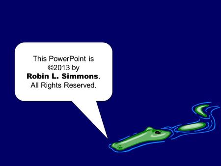 This PowerPoint is ©2013 by Robin L. Simmons. All Rights Reserved. This PowerPoint is ©2013 by Robin L. Simmons. All Rights Reserved.
