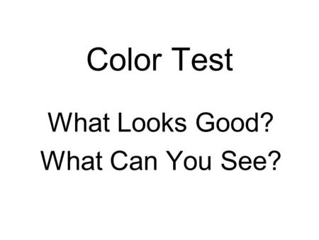 Color Test What Looks Good? What Can You See?. Color Test This is solid black (0,0,0) On pure white (255,255,255) Thats (R,G,B) In decimal.
