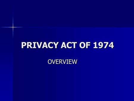 PRIVACY ACT OF 1974 OVERVIEW. FAIR INFORMATION PRACTICES The Privacy Act is primarily concerned with fair information practices. The Privacy Act is primarily.