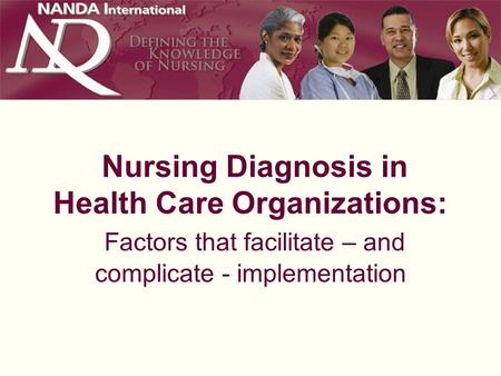 Nursing Diagnosis in Health Care Organizations: Factors that facilitate – and complicate - implementation.