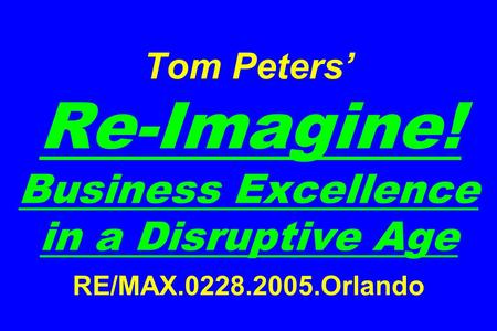 Tom Peters Re-Imagine! Business Excellence in a Disruptive Age RE/MAX.0228.2005.Orlando.