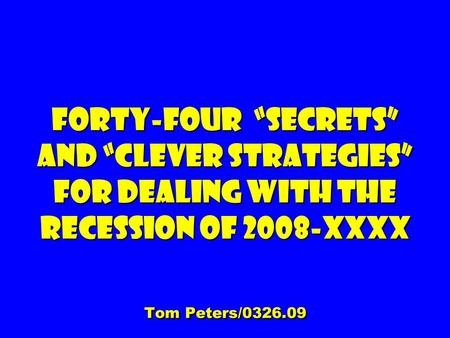 Forty-four Secrets and clever Strategies For dealing with the Recession of 2008-XXXX Tom Peters/0326.09.