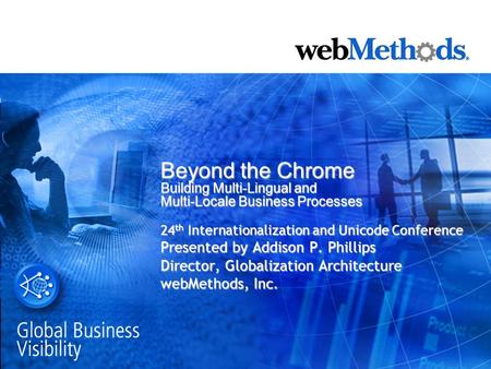 Beyond the Chrome Building Multi-Lingual and Multi-Locale Business Processes 24 th Internationalization and Unicode Conference Presented by Addison P.