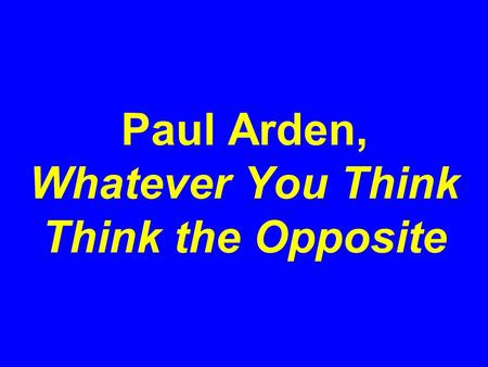 Paul Arden, Whatever You Think Think the Opposite.