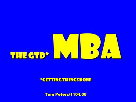 The GTD* MBA *Getting Things Done Tom Peters/1104.08.