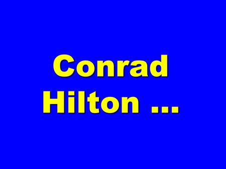 Conrad Hilton …. CONRAD HILTON, at a gala celebrating his career, was called to the podium and asked, His answer … CONRAD HILTON, at a gala celebrating.