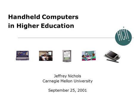 Jeffrey Nichols September 25, 2001 Handheld Computers in Higher Education Jeffrey Nichols Carnegie Mellon University September 25, 2001.